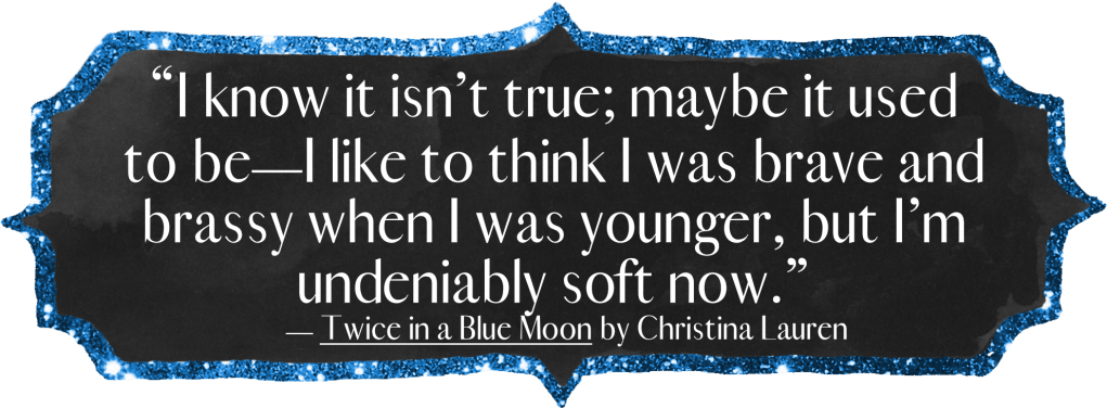 "I know it isn't true; maybe it used to be – I like to think I was brave and brassy when I was younger, but I'm undeniably soft now."