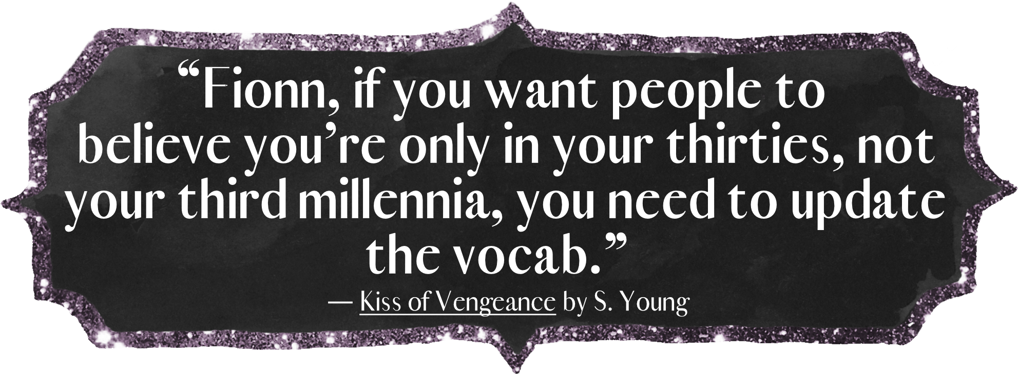 “Fionn, if you want people to believe you’re only in your thirties, not your third millennia, you need to update the vocab.