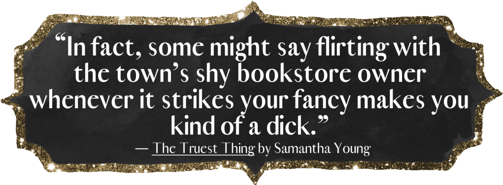 “In fact, some might say flirting with the town’s shy bookstore owner whenever it strikes your fancy makes you kind of a dick.” - The Truest Thing