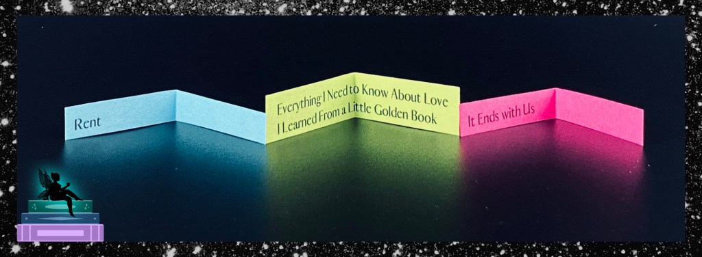 RENT, Everything I Need to Know About Love I Learned from a Little Golden Book, It Ends With Us