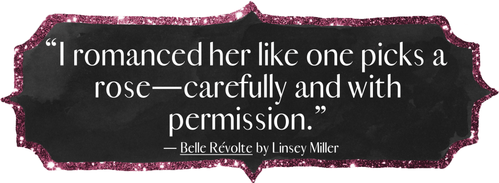 “I romanced her like one picks a rose—carefully and with permission.” Belle Révolte by Linsey Miller