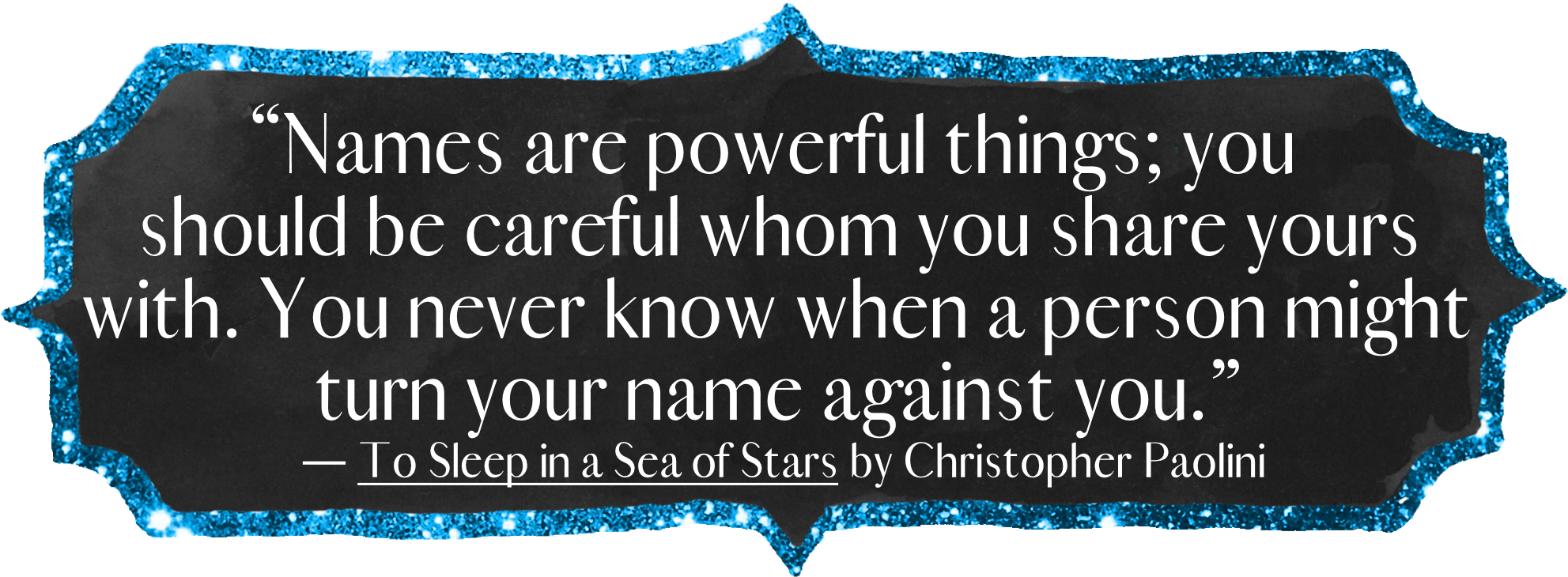 āNames are powerful things; you should be careful whom you share yours with. You never know when a person might turn your name against you.ā