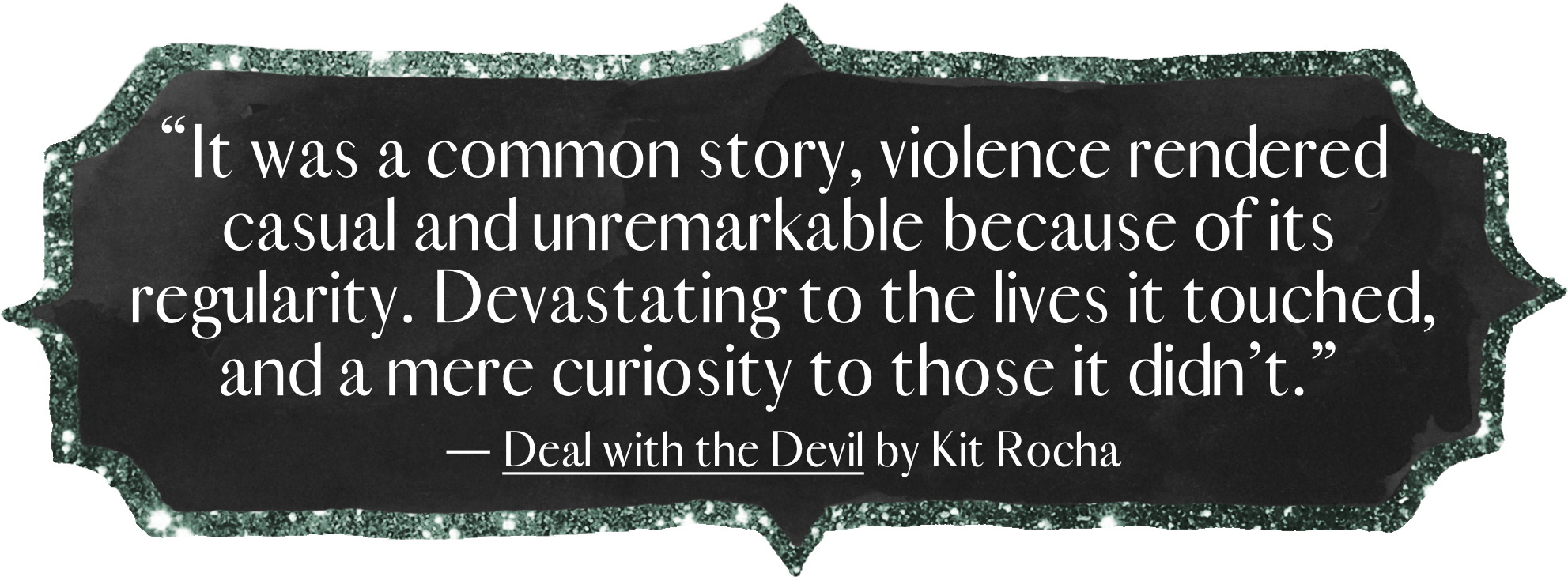 “It was a common story, violence rendered casual and unremarkable because of its regularity. Devastating to the lives it touched, and a mere curiosity to those it didn’t.”